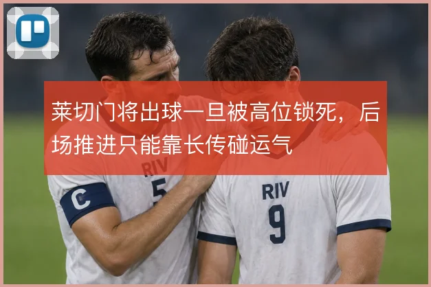 莱切门将出球一旦被高位锁死，后场推进只能靠长传碰运气