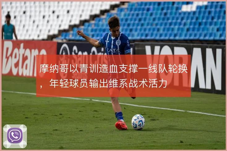 摩纳哥以青训造血支撑一线队轮换,年轻球员输出维系战术活力