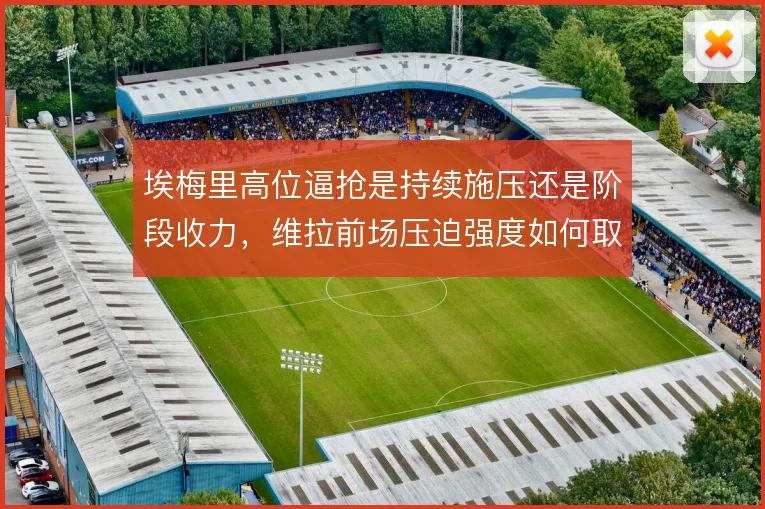 埃梅里高位逼抢是持续施压还是阶段收力，维拉前场压迫强度如何取舍