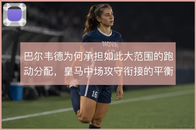巴尔韦德为何承担如此大范围的跑动分配，皇马中场攻守衔接的平衡点在哪里