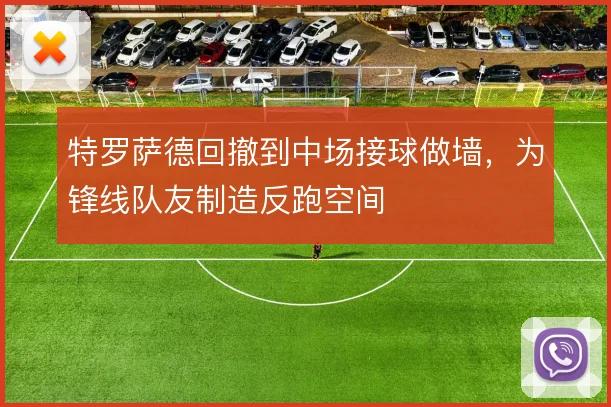 特罗萨德回撤到中场接球做墙，为锋线队友制造反跑空间