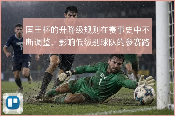 国王杯的升降级规则在赛事史中不断调整,影响低级别球队的参赛路径