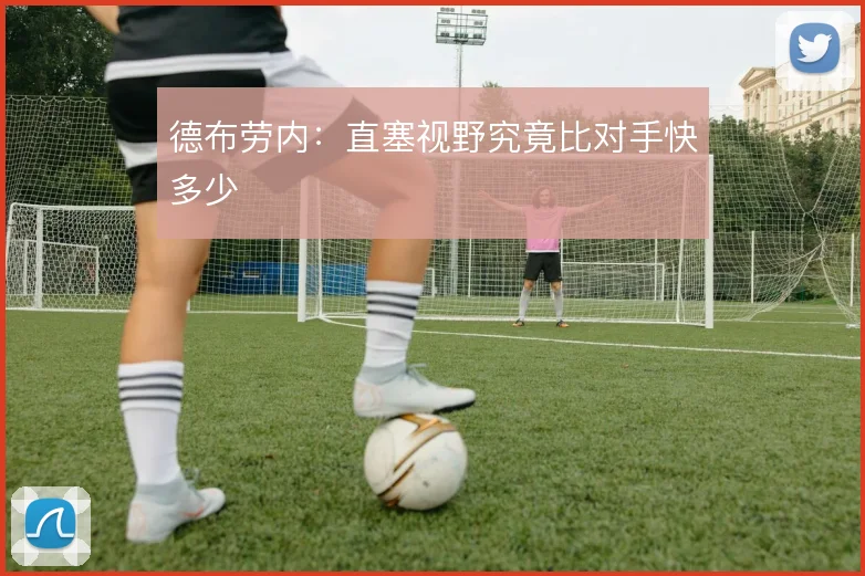 德布劳内:直塞视野究竟比对手快多少