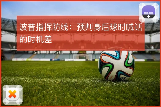 波普指挥防线:预判身后球时喊话的时机差