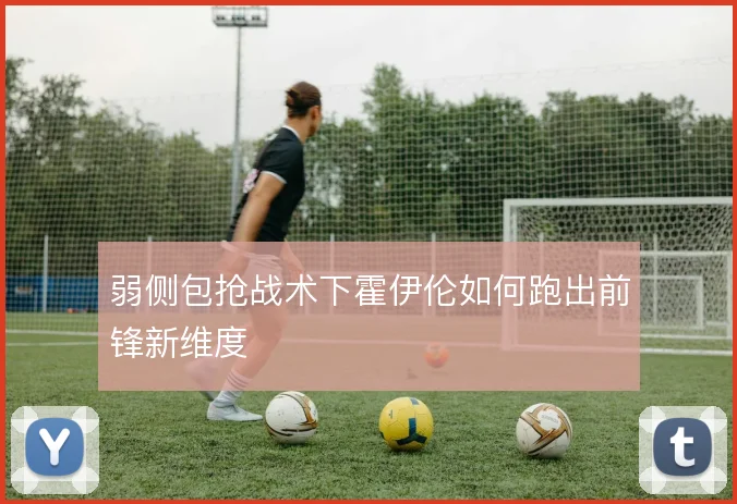 弱侧包抢战术下霍伊伦如何跑出前锋新维度