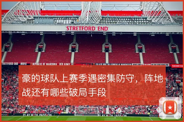 豪的球队上赛季遇密集防守，阵地战还有哪些破局手段
