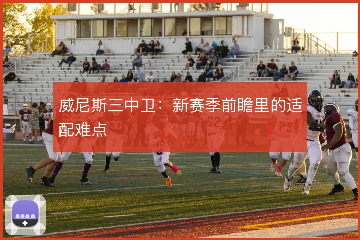 威尼斯三中卫:新赛季前瞻里的适配难点