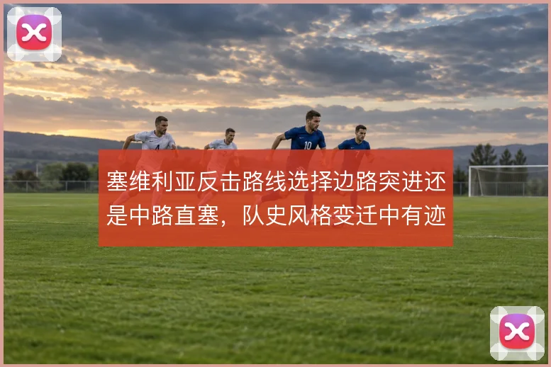 塞维利亚反击路线选择边路突进还是中路直塞，队史风格变迁中有迹可循