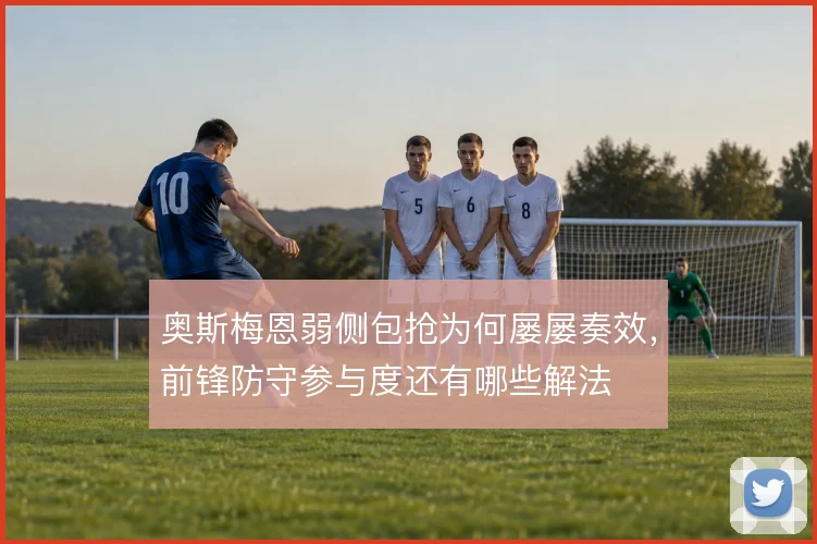 奥斯梅恩弱侧包抢为何屡屡奏效,前锋防守参与度还有哪些解法