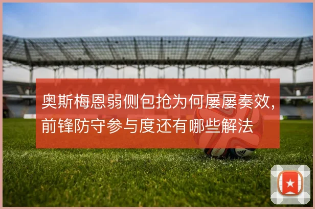 奥斯梅恩弱侧包抢为何屡屡奏效,前锋防守参与度还有哪些解法