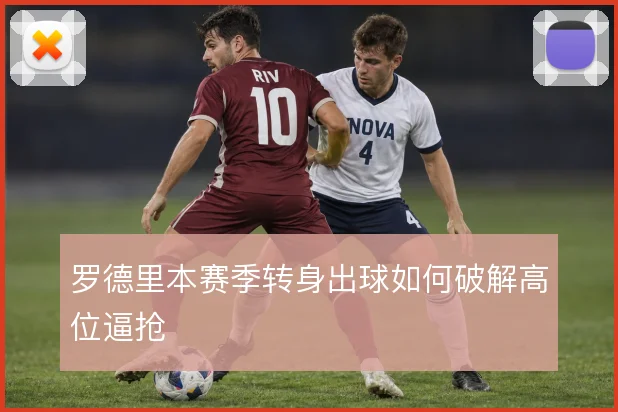 罗德里本赛季转身出球如何破解高位逼抢