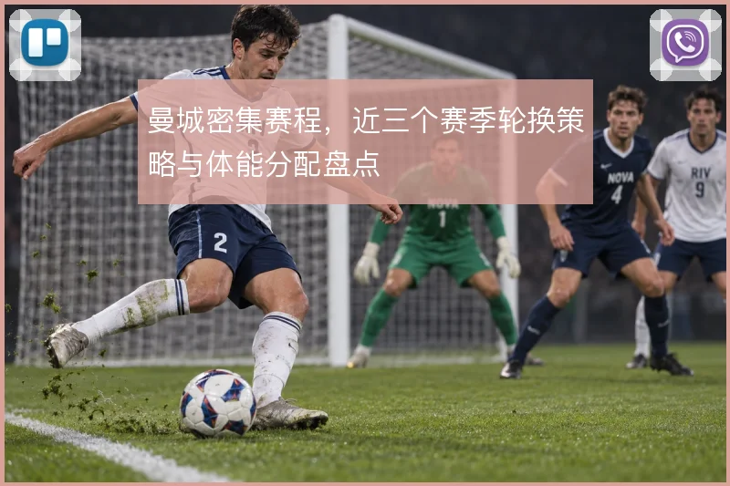 曼城密集赛程，近三个赛季轮换策略与体能分配盘点