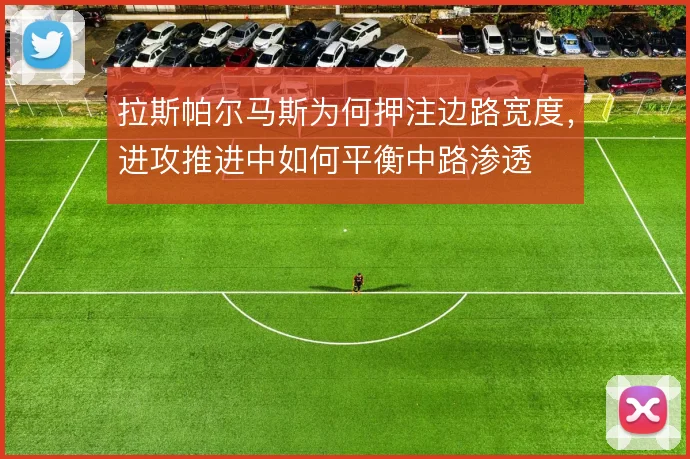 拉斯帕尔马斯为何押注边路宽度，进攻推进中如何平衡中路渗透