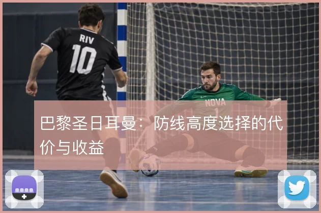 巴黎圣日耳曼：防线高度选择的代价与收益