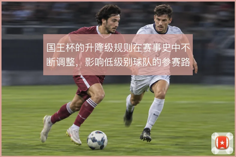 国王杯的升降级规则在赛事史中不断调整，影响低级别球队的参赛路径