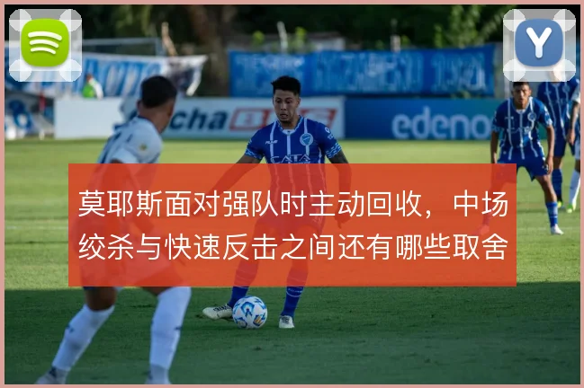 莫耶斯面对强队时主动回收，中场绞杀与快速反击之间还有哪些取舍