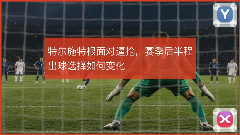 特尔施特根面对逼抢，赛季后半程出球选择如何变化