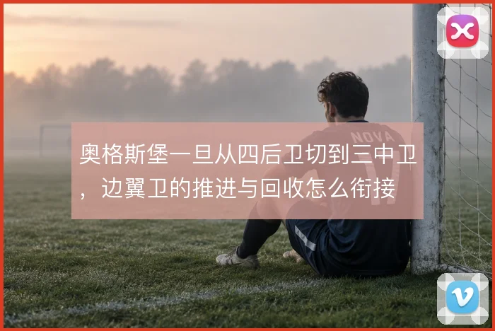 奥格斯堡一旦从四后卫切到三中卫,边翼卫的推进与回收怎么衔接