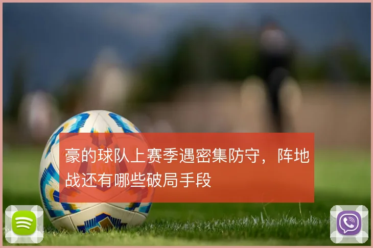 豪的球队上赛季遇密集防守，阵地战还有哪些破局手段