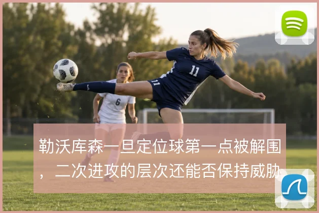 勒沃库森一旦定位球第一点被解围,二次进攻的层次还能否保持威胁