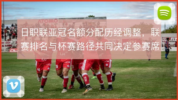 日职联亚冠名额分配历经调整，联赛排名与杯赛路径共同决定参赛席位