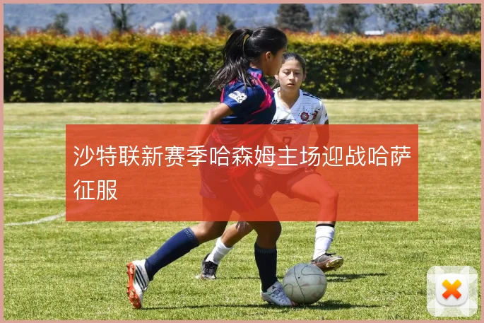 沙特联新赛季哈森姆主场迎战哈萨征服