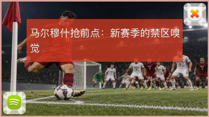 马尔穆什抢前点：新赛季的禁区嗅觉