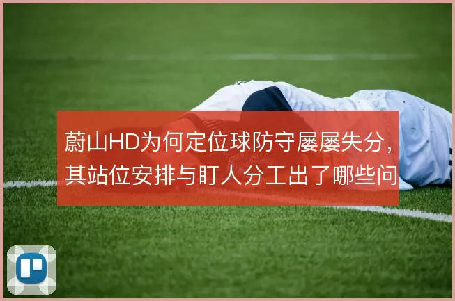 蔚山HD为何定位球防守屡屡失分，其站位安排与盯人分工出了哪些问题
