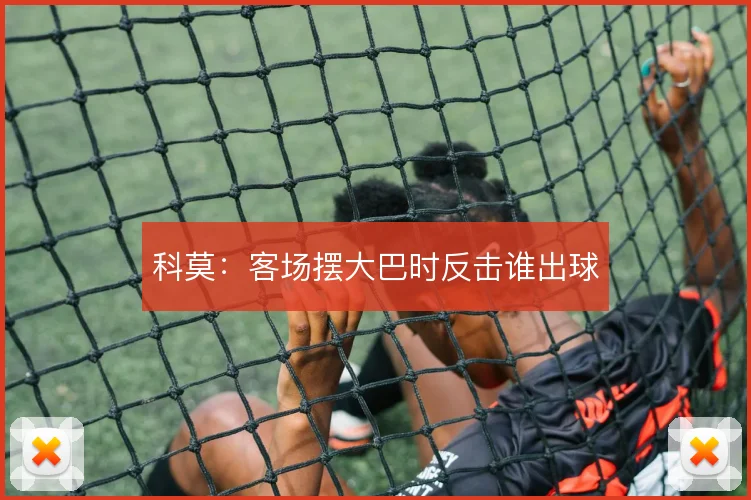 科莫：客场摆大巴时反击谁出球