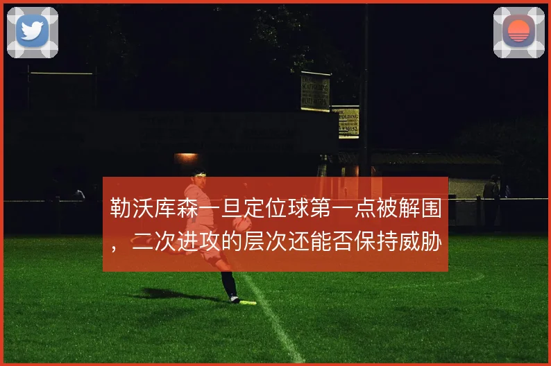 勒沃库森一旦定位球第一点被解围，二次进攻的层次还能否保持威胁