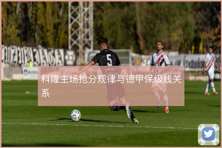 科隆主场抢分规律与德甲保级线关系