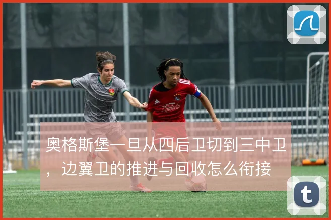 奥格斯堡一旦从四后卫切到三中卫，边翼卫的推进与回收怎么衔接