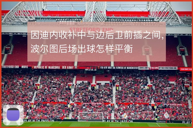 因迪内收补中与边后卫前插之间，波尔图后场出球怎样平衡