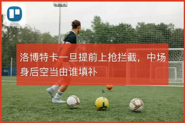 洛博特卡一旦提前上抢拦截，中场身后空当由谁填补