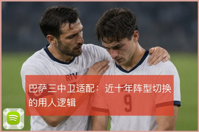 巴萨三中卫适配:近十年阵型切换的用人逻辑
