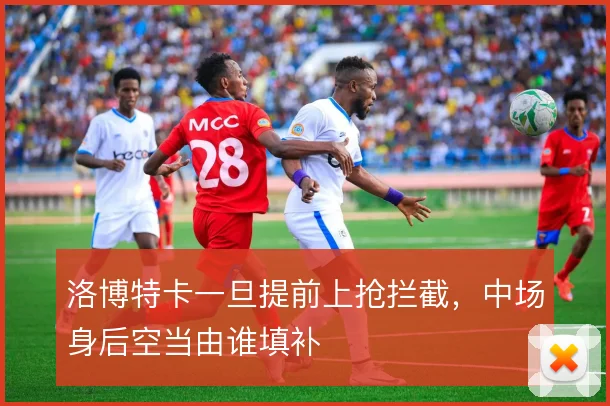 洛博特卡一旦提前上抢拦截，中场身后空当由谁填补