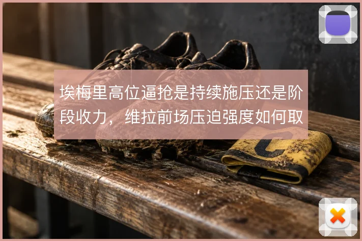 埃梅里高位逼抢是持续施压还是阶段收力，维拉前场压迫强度如何取舍
