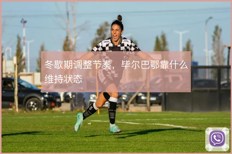 冬歇期调整节奏,毕尔巴鄂靠什么维持状态
