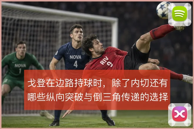 戈登在边路持球时，除了内切还有哪些纵向突破与倒三角传递的选择