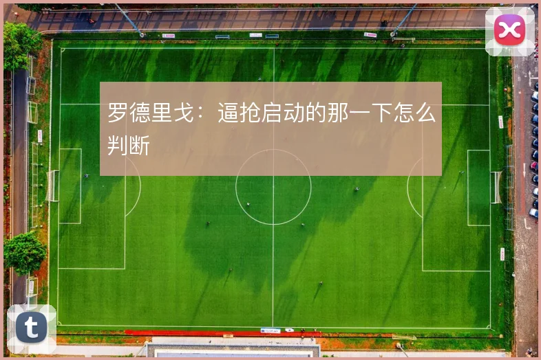 罗德里戈:逼抢启动的那一下怎么判断
