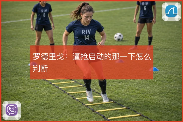 罗德里戈：逼抢启动的那一下怎么判断
