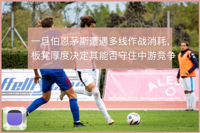 一旦伯恩茅斯遭遇多线作战消耗，板凳厚度决定其能否守住中游竞争力
