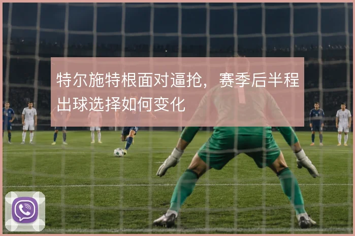 特尔施特根面对逼抢，赛季后半程出球选择如何变化