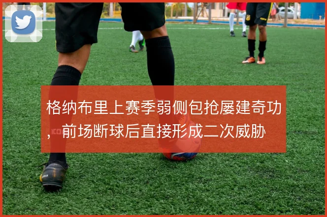 格纳布里上赛季弱侧包抢屡建奇功，前场断球后直接形成二次威胁