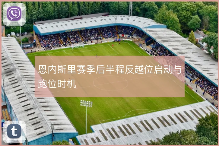 恩内斯里赛季后半程反越位启动与跑位时机