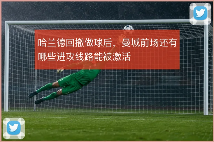 哈兰德回撤做球后，曼城前场还有哪些进攻线路能被激活