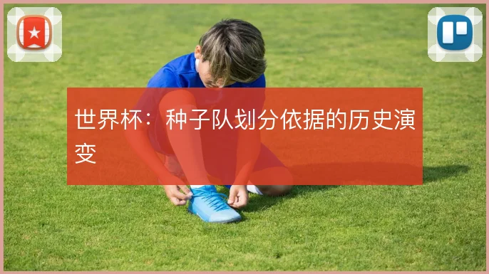 世界杯:种子队划分依据的历史演变