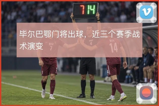 毕尔巴鄂门将出球，近三个赛季战术演变