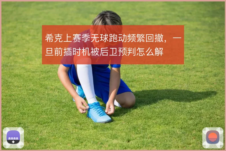 希克上赛季无球跑动频繁回撤,一旦前插时机被后卫预判怎么解