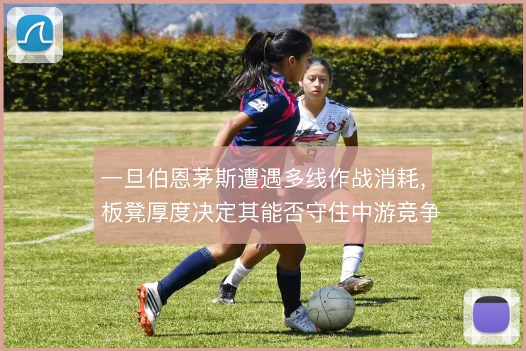 一旦伯恩茅斯遭遇多线作战消耗，板凳厚度决定其能否守住中游竞争力